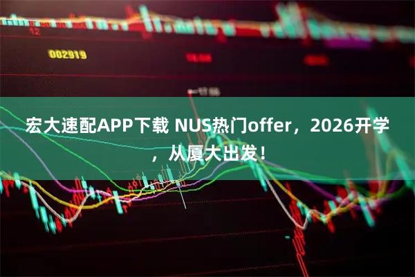 宏大速配APP下载 NUS热门offer，2026开学，从厦大出发！
