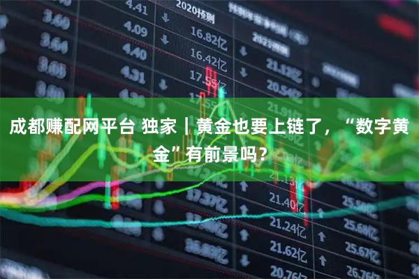成都赚配网平台 独家｜黄金也要上链了，“数字黄金”有前景吗？