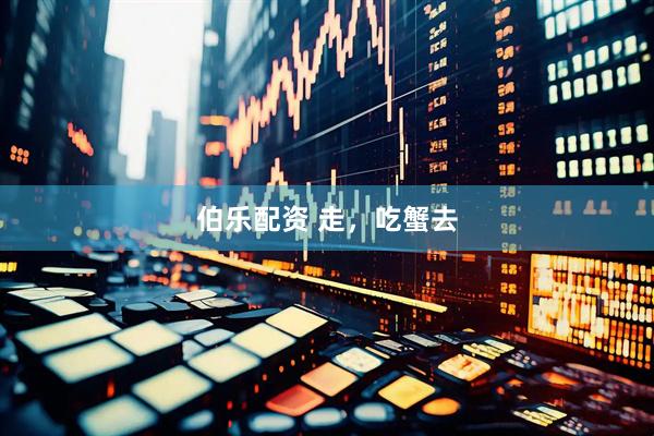 伯乐配资 走，吃蟹去