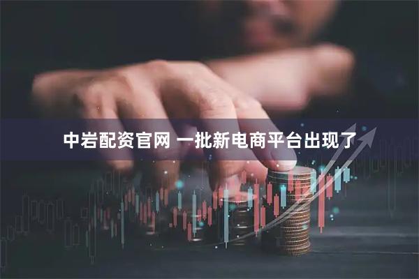 中岩配资官网 一批新电商平台出现了