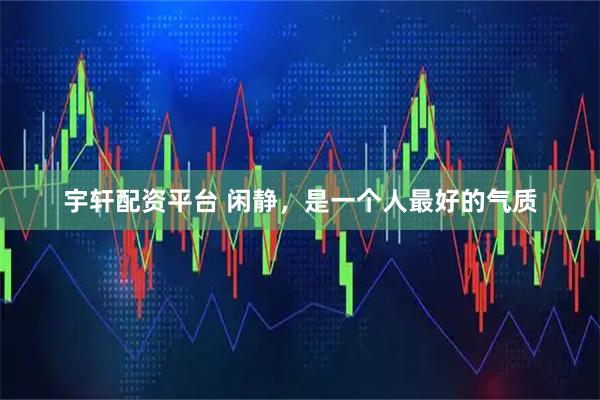 宇轩配资平台 闲静，是一个人最好的气质