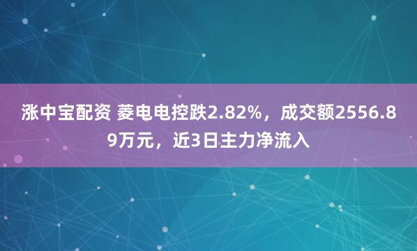 涨中宝配资 菱电电控跌2.82%，成交额2556.89万元，近3日主力净流入