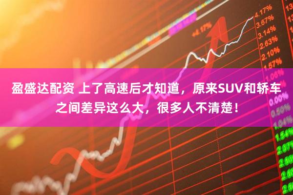 盈盛达配资 上了高速后才知道，原来SUV和轿车之间差异这么大，很多人不清楚！