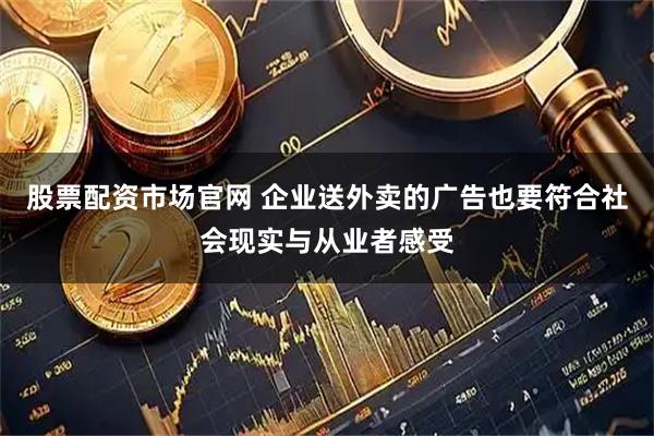 股票配资市场官网 企业送外卖的广告也要符合社会现实与从业者感受
