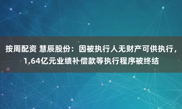 按周配资 慧辰股份：因被执行人无财产可供执行，1.64亿元业绩补偿款等执行程序被终结