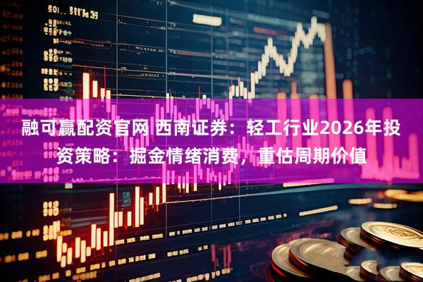 融可赢配资官网 西南证券：轻工行业2026年投资策略：掘金情绪消费，重估周期价值