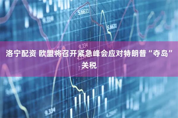洛宁配资 欧盟将召开紧急峰会应对特朗普“夺岛”关税