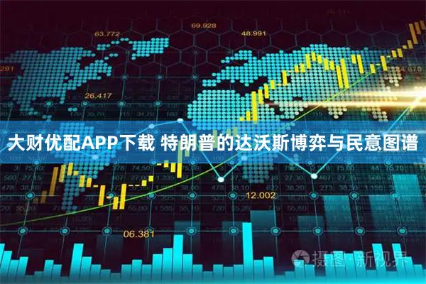 大财优配APP下载 特朗普的达沃斯博弈与民意图谱