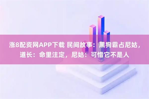 涨8配资网APP下载 民间故事：黑狗霸占尼姑，道长：命里注定，尼姑：可惜它不是人