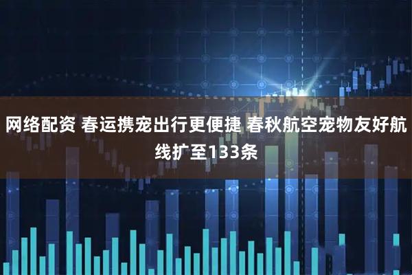 网络配资 春运携宠出行更便捷 春秋航空宠物友好航线扩至133条