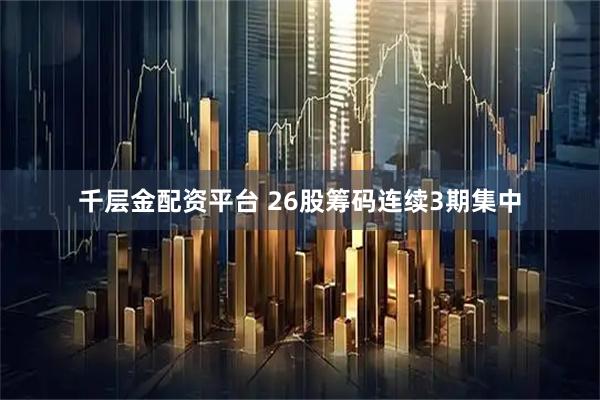 千层金配资平台 26股筹码连续3期集中