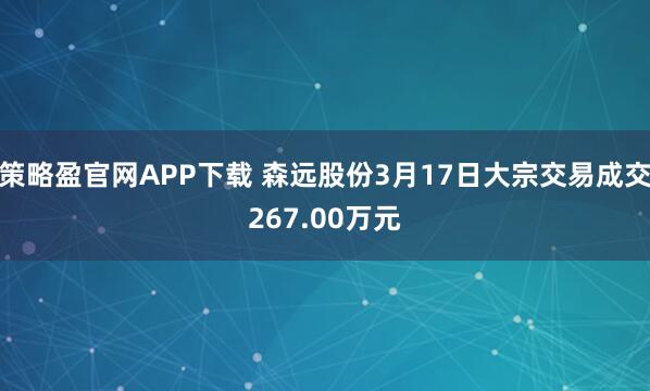 策略盈官网APP下载 森远股份3月17日大宗交易成交267.00万元