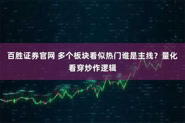 百胜证券官网 多个板块看似热门谁是主线?量化看穿炒作逻辑